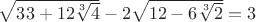 $\sqrt{33+12\sqrt[3]{4}}-2\sqrt{12-6\sqrt[3]{2}}=3$