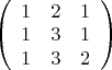 $\left( \begin{array}{ccc} 1 & 2 & 1 \\ 1 & 3 & 1 \\ 1 & 3 & 2 \end{array} \right)$