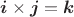 $\boldsymbol{i}\times\boldsymbol{j}=\boldsymbol{k}$