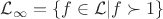 $\mathcal{L}_{\infty} = \{f\in\mathcal{L}|f\succ 1\}$