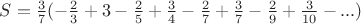 $S=\frac{3}{7}(-\frac{2}{3}+3-\frac{2}{5}+\frac{3}{4}-\frac{2}{7}+\frac{3}{7}-\frac{2}{9}+\frac{3}{10}-...)$