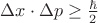 $% MathType!MTEF!2!1!+-
% feaafiart1ev1aaatCvAUfeBSjuyZL2yd9gzLbvyNv2CaerbuLwBLn
% hiov2DGi1BTfMBaeXatLxBI9gBaerbd9wDYLwzYbItLDharqqtubsr
% 4rNCHbGeaGqiVu0Je9sqqrpepC0xbbL8F4rqqrFfpeea0xe9Lq-Jc9
% vqaqpepm0xbba9pwe9Q8fs0-yqaqpepae9pg0FirpepeKkFr0xfr-x
% fr-xb9adbaqaaeGaciGaaiaabeqaamaabaabaaGcbaGaeyiLdqKaam
% iEaiabgwSixlabgs5aejaadchacqGHLjYSdaWcaaqaaiabl+qiObqa
% aiaaikdaaaaaaa!40B2!
\[
\Delta x \cdot \Delta p \ge \frac{\hbar }{2}
\]
$