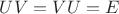 $UV=VU=E$