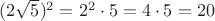 $(2 \sqrt 5)^2 = 2^2 \cdot 5 = 4 \cdot 5 = 20$