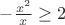 $-\frac{x^2}{x} \ge 2$