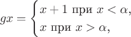 $$gx=\begin{cases}x+1\text{ при }x<\alpha\text{,}\\x\text{ при }x>\alpha\text{,}\end{cases}$$