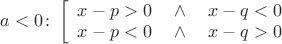 $a<0\colon\left[\begin{array}{l}x-p>0\quad\wedge\quad x-q<0\\x-p<0\quad\wedge\quad x-q>0\end{array}\right.$