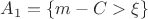 $A_1 = \{ m - C > \xi\}$