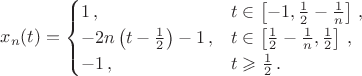 $$x_n(t)=\begin{cases}1\,,&t\in \left[-1, \frac{1}{2}-\frac{1}{n}\right]\,,\\
-2n\left(t-\frac{1}{2}\right)-1\,,&t\in\left[\frac{1}{2}-\frac{1}{n},\frac{1}{2}\right]\,,\\
-1\,,&t\geqslant \frac{1}{2}\,.
\end{cases}$$