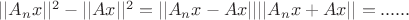 $||A_nx||^2-||Ax||^2=||A_nx-Ax||||A_nx+Ax||=......$