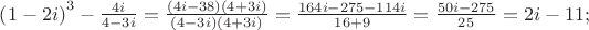 $\[
\left( {1 - 2i} \right)^3  - \frac{{4i}}
{{4 - 3i}} = \frac{{(4i - 38)\left( {4 + 3i} \right)}}
{{(4 - 3i)(4 + 3i)}} = \frac{{164i - 275 - 114i}}
{{16 + 9}} = \frac{{50i - 275}}
{{25}} = 2i - 11;
\]
$