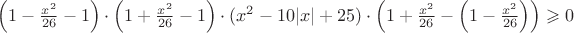 $\Big(1-\frac{x^2}{26}-1\Big)\cdot \Big(1+\frac{x^2}{26}-1\Big)\cdot (x^2-10|x|+25)\cdot \Big(1+\frac{x^2}{26}-\Big(1-\frac{x^2}{26}\Big)\Big)\geqslant 0$