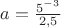 $a=\frac{5^{-3}} {2,5}$