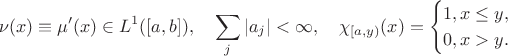 $$\nu(x)\equiv \mu'(x)\in L^1([a,b]),\quad \sum\limits_{j}|a_j|<\infty,\quad \chi_{[a, y)}(x)=\begin{cases}1, x\leq y,\\ 0,  x>y.\end{cases}$$