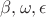 $\beta, \omega, \epsilon$