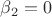 $\beta_2=0$