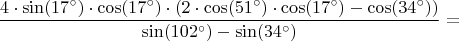 $$\frac{4\cdot\sin(17^\circ)\cdot\cos(17^\circ)\cdot(2\cdot\cos(51^\circ)\cdot\cos(17^\circ) - \cos(34^\circ))}{\sin(102^\circ) - \sin(34^\circ)}=$$