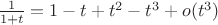 $ {1 \over 1 + t} = 1 - t + t^2 - t^3 +o(t^3) $ $ {1 \over 1 + t} = 1 - t + t^2 - t^3 +o(t^3) $