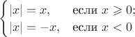 $\begin{cases}|x|=x,&\text{если }x\geqslant0;\\|x|=-x,&\text{если }x<0\end{cases}$
