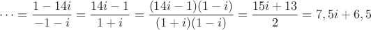 $\dots=\dfrac{1-14i}{-1-i}=\dfrac{14i-1}{1+i}=\dfrac{(14i-1)(1-i)}{(1+i)(1-i)}=\dfrac{15i+13}{2}=7,5i+6,5$