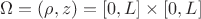 $\Omega = \left(\rho, z \right)= [0, L] \times [0, L]$