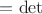 $ = \det $