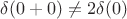 $\delta(0 + 0) \ne 2\delta(0)$