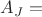 $A_J=$