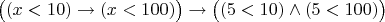 $\big ( (x<10)\to (x<100)\big )\to \big ( (5<10)\wedge (5<100)\big )$