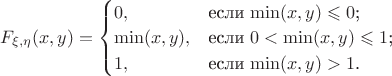 $
F_{\xi,\eta}(x,y) =\begin{cases}
0,&\text{если $\min(x,y)\leqslant0$;}\\
\min(x,y),&\text{если $0<\min(x,y)\leqslant1$;}\\
1,&\text{если $\min(x,y)>1$.}
\end{cases}
$