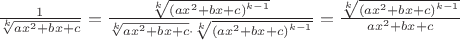 $\[\frac{1}{\sqrt[k]{a{{x}^{2}}+bx+c}}=\frac{\sqrt[k]{{{\left( a{{x}^{2}}+bx+c \right)}^{k-1}}}}{\sqrt[k]{a{{x}^{2}}+bx+c}\cdot \sqrt[k]{{{\left( a{{x}^{2}}+bx+c \right)}^{k-1}}}}=\frac{\sqrt[k]{{{\left( a{{x}^{2}}+bx+c \right)}^{k-1}}}}{a{{x}^{2}}+bx+c}\]$