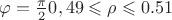 \varphi=\frac{\pi}{2} с    0,49\leqslant\rho\leqslant0.51