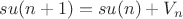 $su(n+1)=su(n)+V_{n}$