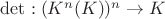 $\det: (K^{n}(K))^{n} \to K$