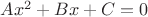 $Ax^2 + Bx + C=0$