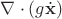 $\nabla\cdot (g\dot{\mathbf{x}})$