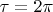 $\tau = 2\pi$