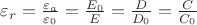 $\varepsilon_r = \frac {\varepsilon_a}{\varepsilon_0} = \frac {E_0}{E} = \frac {D}{D_0} = \frac {C}{C_0}$