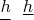 $\underline{\mathstrut{h}}\ \ \underline{h}$