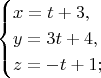 $$\begin{cases}
x=t+3,}\\
y=3t+4,}\\
z=-t+1;}
\end{cases}$$