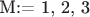 M:= {1, 2, 3} M:= {1, 2, 3}