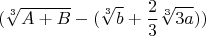 $$(\sqrt[3]{A+B}-(\sqrt[3]{b}+\frac{2}{3}\sqrt[3]{3a}))$$