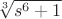 $\sqrt[3]{s^6 + 1}$