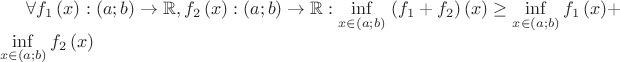 $\forall {{f}_{1}}\left( x \right):\left( a;b \right)\to \mathbb{R},{{f}_{2}}\left( x \right):\left( a;b \right)\to \mathbb{R}:\underset{x\in \left( a;b \right)}{\mathop{\inf }}\,\left( {{f}_{1}}+{{f}_{2}} \right)\left( x \right)\ge \underset{x\in \left( a;b \right)}{\mathop{\inf }}\,{{f}_{1}}\left( x \right)+\underset{x\in \left( a;b \right)}{\mathop{\inf }}\,{{f}_{2}}\left( x \right)$
