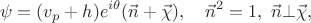 $$\psi = (v_p + h) e^{i \theta} (\vec{n} + \vec{\chi}), \quad \vec{n}^2 = 1, \ \vec{n} \bot \vec{\chi},$$