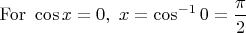 $\mathrm{For}\ \displaystyle \cos x = 0,\ x = \cos^{-1} 0 = \frac\pi2$