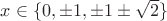 $x\in\{0,\pm 1, \pm 1\pm\sqrt{2}\}$