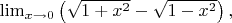 $\lim_{x \to 0} \left(\sqrt {1+x^2} - \sqrt{1-x^2}\right),$