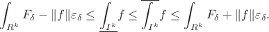 $$\int_{R^k}F_{\delta}-\|f\|\varepsilon_{\delta}\le\underline{\int_{I^k}}f\le\overline{\int_{I^k}}f\le\int_{R^k}F_{\delta}+\|f\|\varepsilon_{\delta}.$$