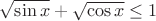 $\sqrt{\sin{x}}+\sqrt{\cos{x}} \le 1$